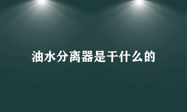 油水分离器是干什么的