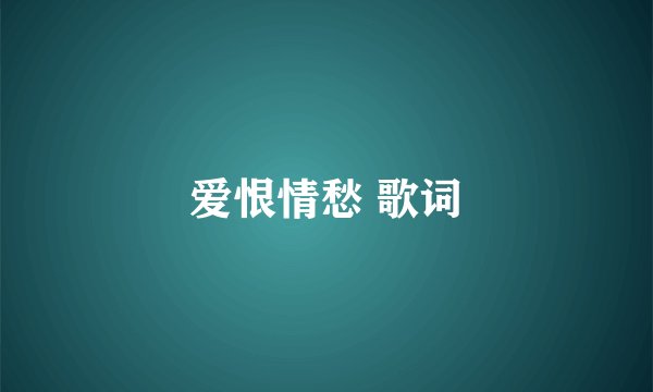 爱恨情愁 歌词