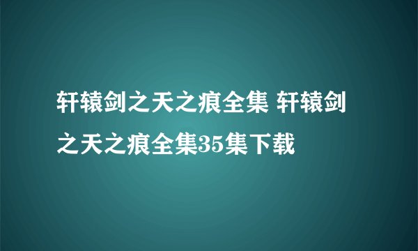 轩辕剑之天之痕全集 轩辕剑之天之痕全集35集下载