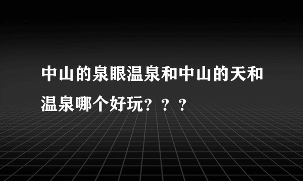 中山的泉眼温泉和中山的天和温泉哪个好玩？？？