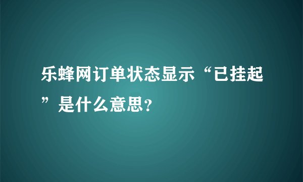 乐蜂网订单状态显示“已挂起”是什么意思？