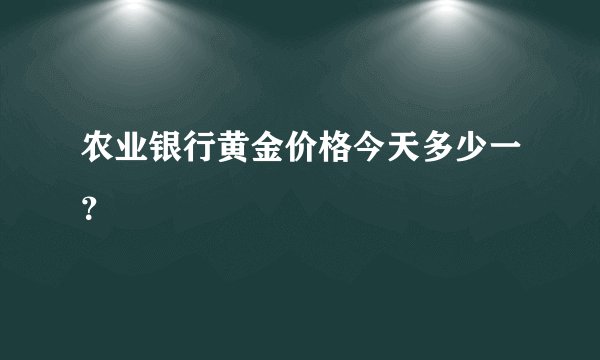 农业银行黄金价格今天多少一?