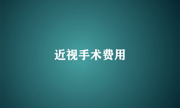 近视手术费用
