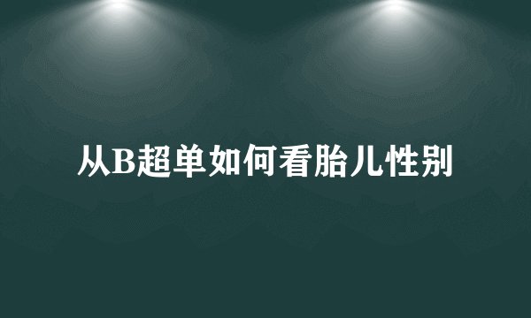 从B超单如何看胎儿性别