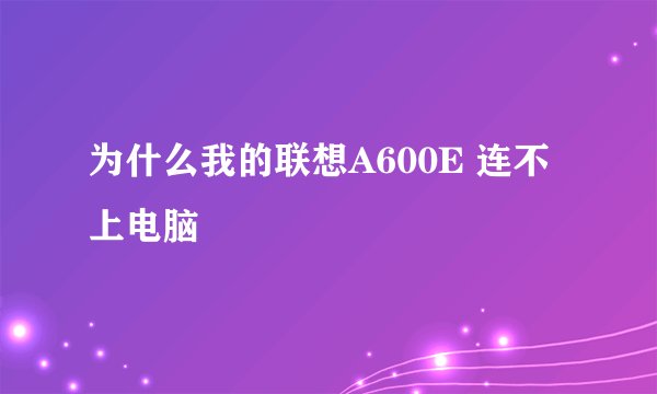 为什么我的联想A600E 连不上电脑