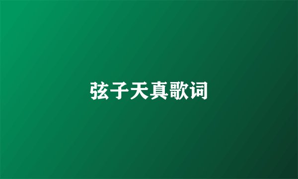 弦子天真歌词