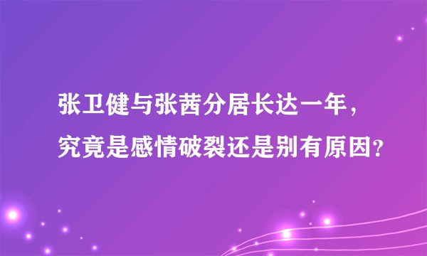 张卫健与张茜分居长达一年，究竟是感情破裂还是别有原因？