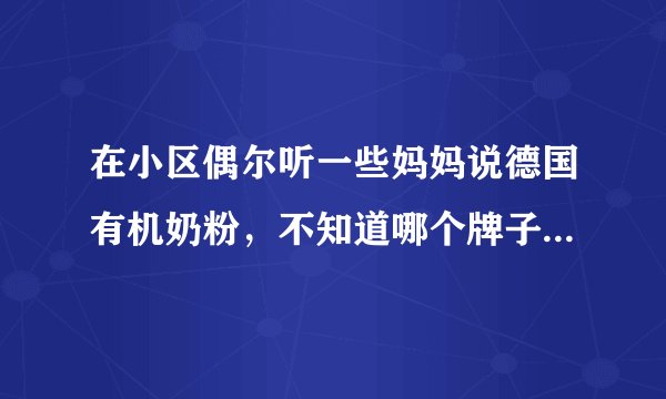 在小区偶尔听一些妈妈说德国有机奶粉,不知道哪个牌子...
