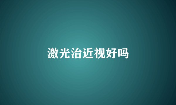激光治近视好吗