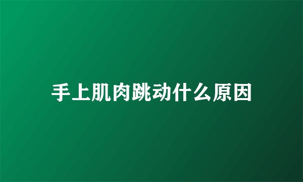 手上肌肉跳动什么原因