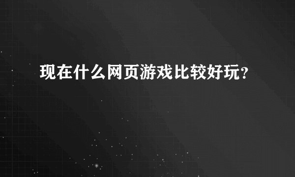 现在什么网页游戏比较好玩?
