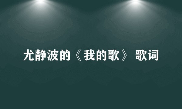 尤静波的《我的歌》 歌词