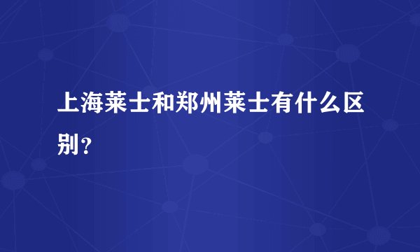 上海莱士和郑州莱士有什么区别？