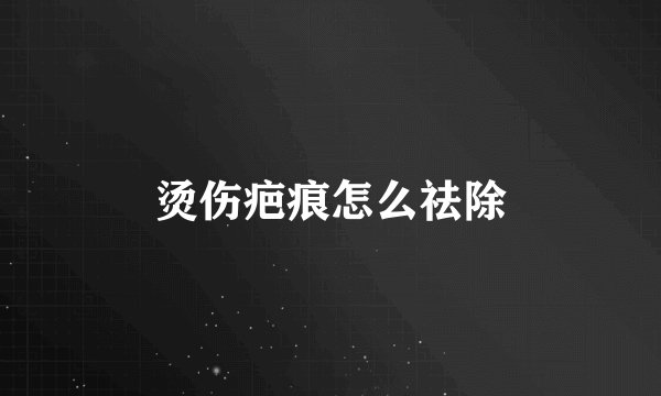 烫伤疤痕怎么祛除