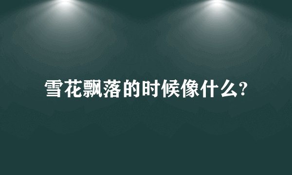 雪花飘落的时候像什么?