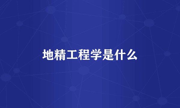 地精工程学是什么