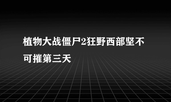 植物大战僵尸2狂野西部坚不可摧第三天
