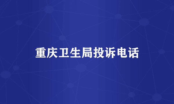 重庆卫生局投诉电话