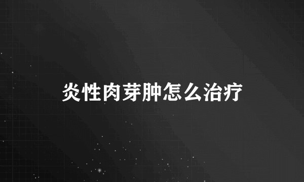 炎性肉芽肿怎么治疗