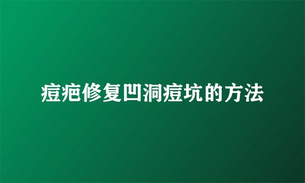 痘疤修复凹洞痘坑的方法