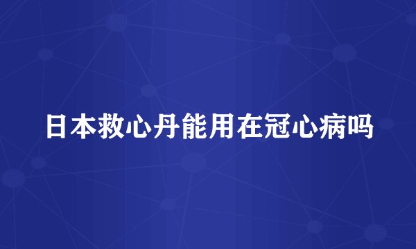 日本救心丹能用在冠心病吗