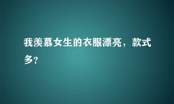 我羡慕女生的衣服漂亮，款式多？