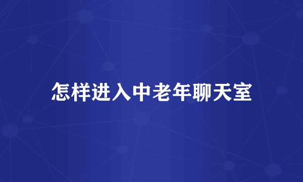 怎样进入中老年聊天室