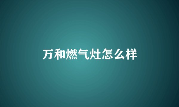 万和燃气灶怎么样