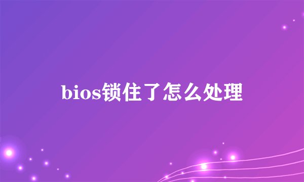 bios锁住了怎么处理