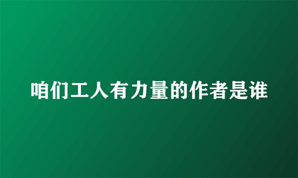 咱们工人有力量的作者是谁