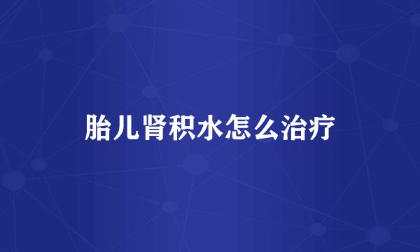 胎儿肾积水怎么治疗