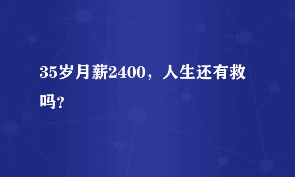 35岁月薪2400，人生还有救吗？
