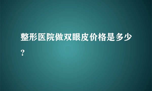 整形医院做双眼皮价格是多少？