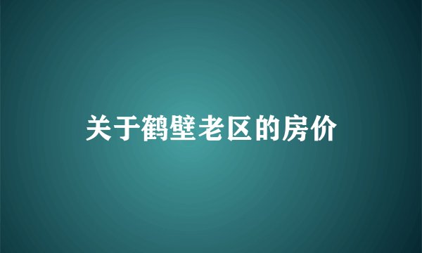 关于鹤壁老区的房价