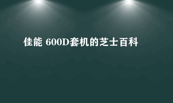 佳能 600D套机的芝士百科