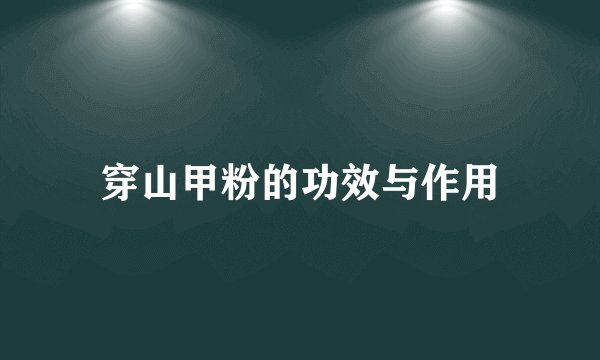 穿山甲粉的功效与作用