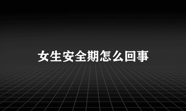 女生安全期怎么回事