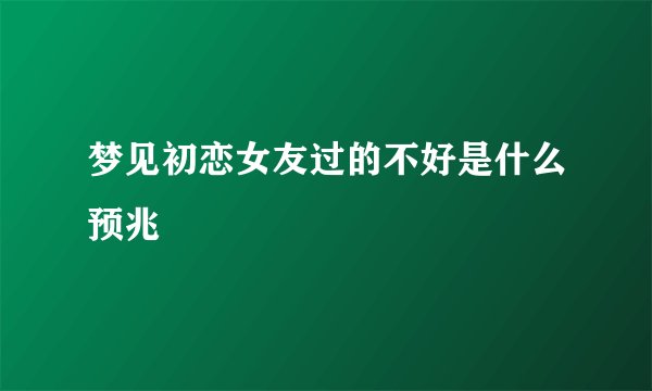 梦见初恋女友过的不好是什么预兆