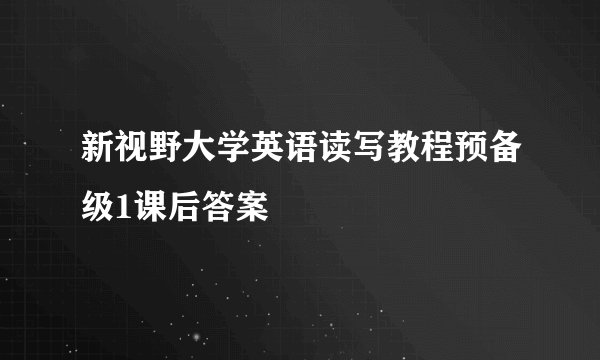 新视野大学英语读写教程预备级1课后答案
