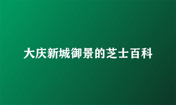 大庆新城御景的芝士百科