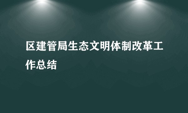 区建管局生态文明体制改革工作总结