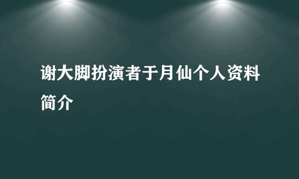 谢大脚扮演者于月仙个人资料简介