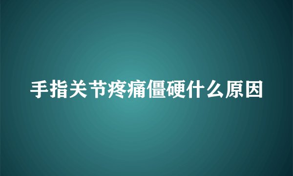 手指关节疼痛僵硬什么原因