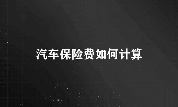 汽车保险费如何计算