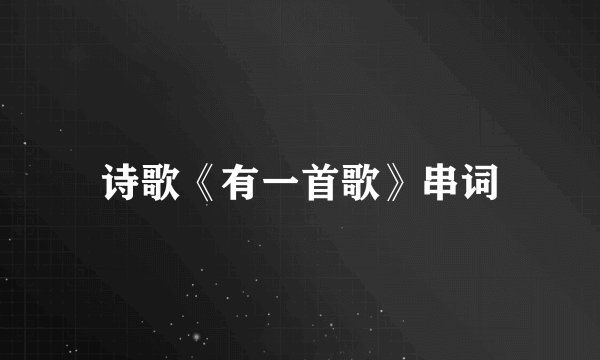 诗歌《有一首歌》串词
