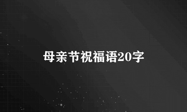 母亲节祝福语20字