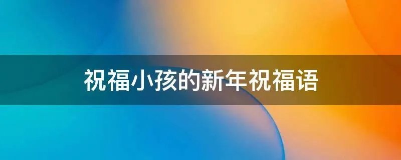 祝福小孩的新年祝福语