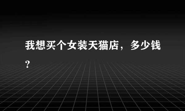 我想买个女装天猫店，多少钱？