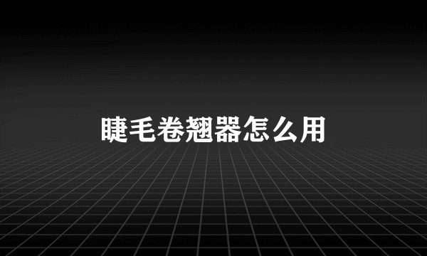 睫毛卷翘器怎么用