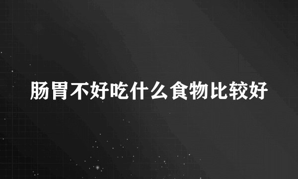 肠胃不好吃什么食物比较好